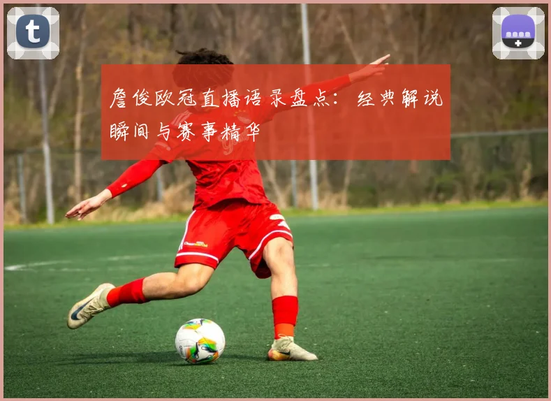 詹俊欧冠直播语录盘点：经典解说瞬间与赛事精华