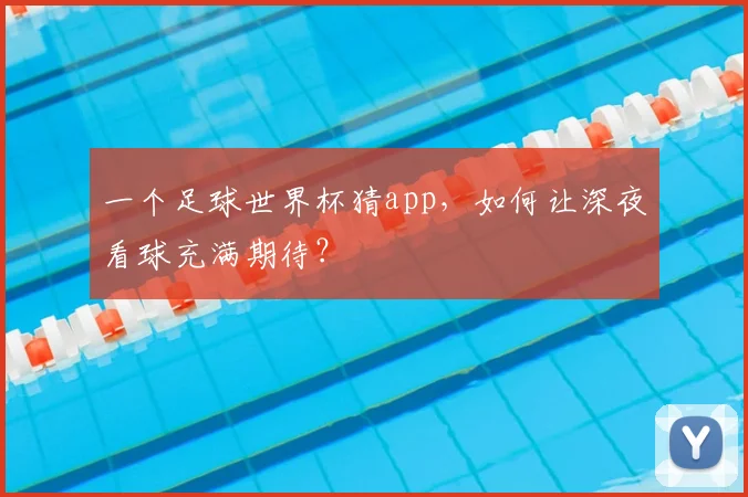 一个足球世界杯猜app,如何让深夜看球充满期待?