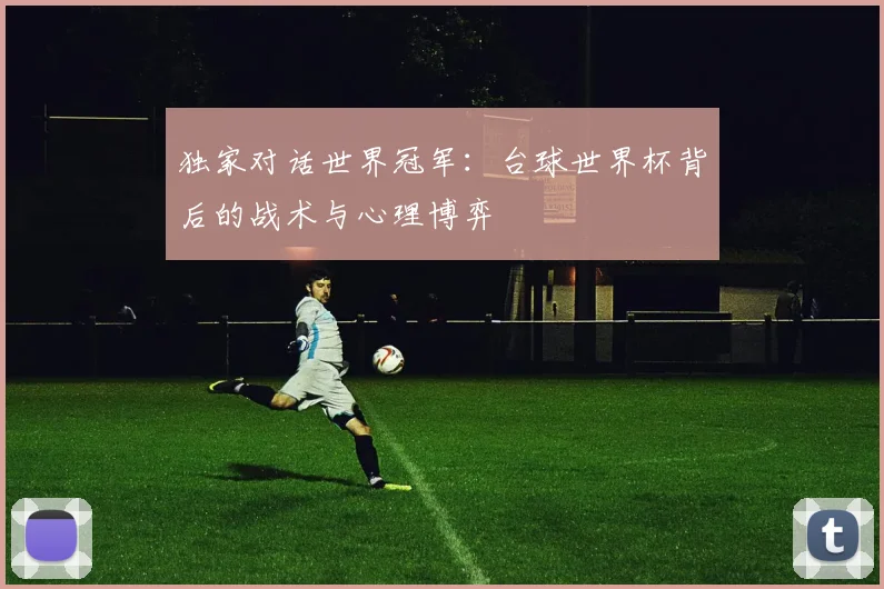 独家对话世界冠军:台球世界杯背后的战术与心理博弈