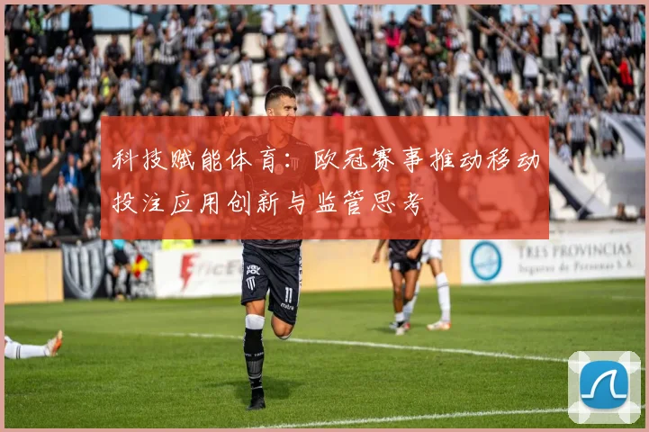 科技赋能体育：欧冠赛事推动移动投注应用创新与监管思考