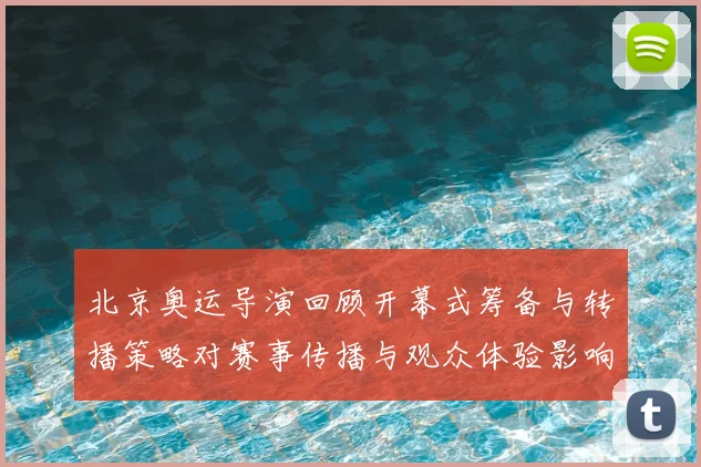 北京奥运导演回顾开幕式筹备与转播策略对赛事传播与观众体验影响