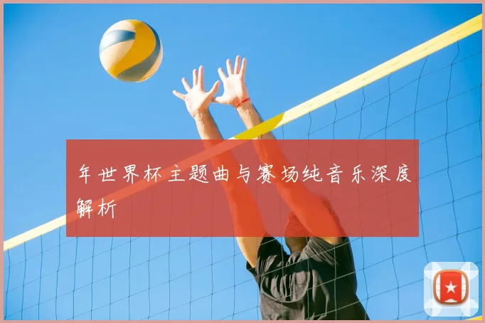 年世界杯主题曲与赛场纯音乐深度解析