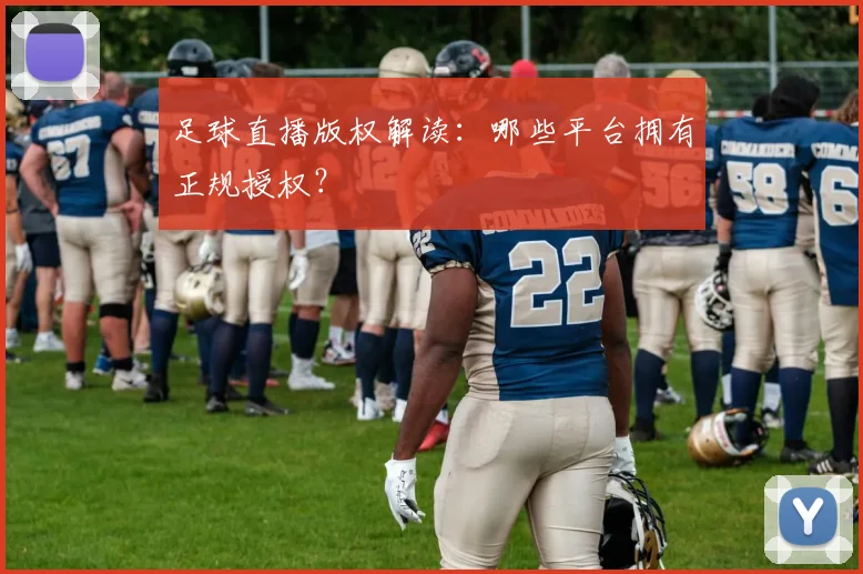 足球直播版权解读：哪些平台拥有正规授权？