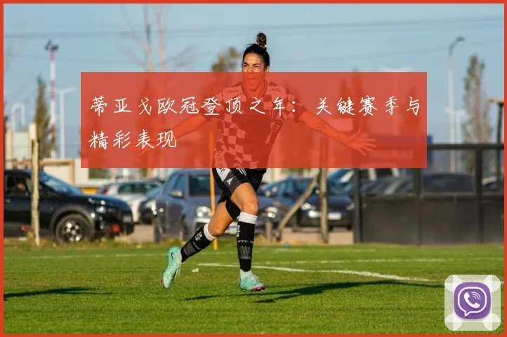 蒂亚戈欧冠登顶之年：关键赛季与精彩表现