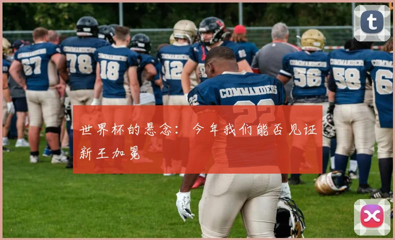 世界杯的悬念：今年我们能否见证新王加冕