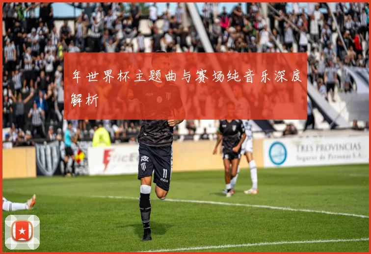 年世界杯主题曲与赛场纯音乐深度解析