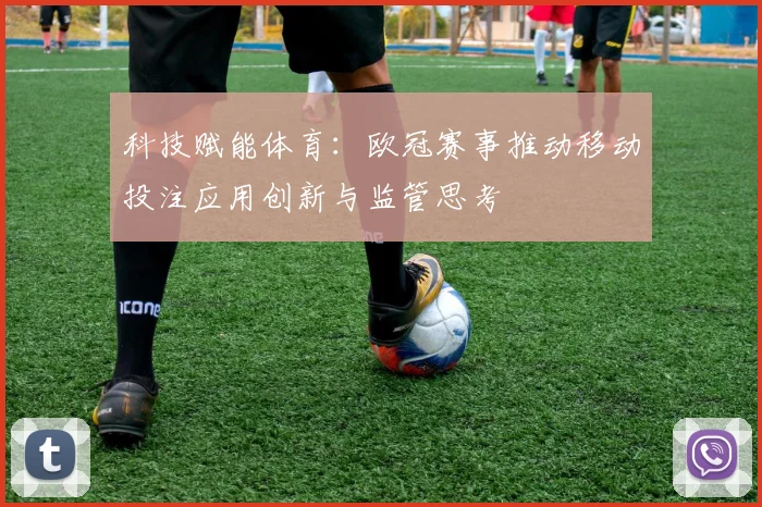 科技赋能体育：欧冠赛事推动移动投注应用创新与监管思考
