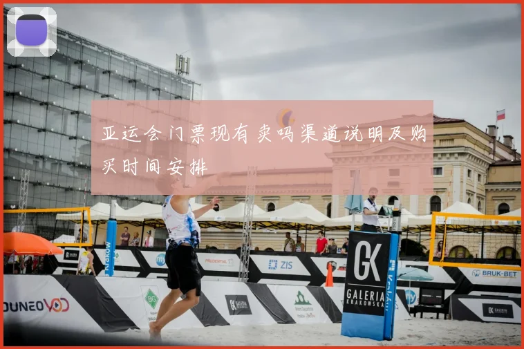 亚运会门票现有卖吗渠道说明及购买时间安排