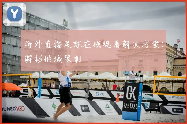 海外直播足球在线观看解决方案：解锁地域限制