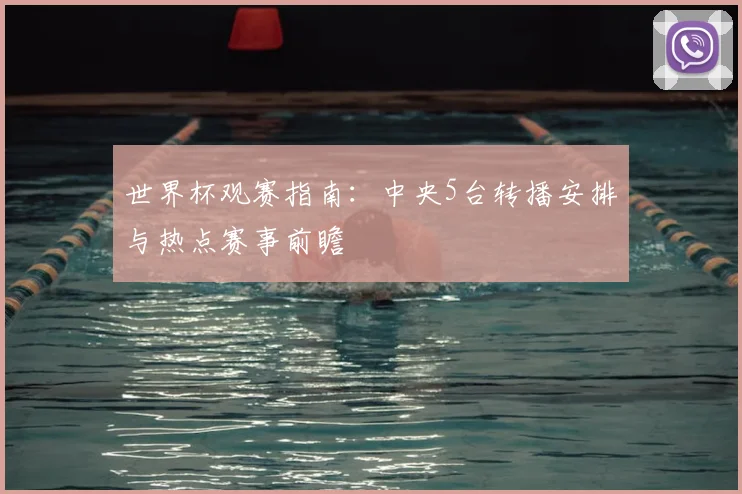 世界杯观赛指南：中央5台转播安排与热点赛事前瞻
