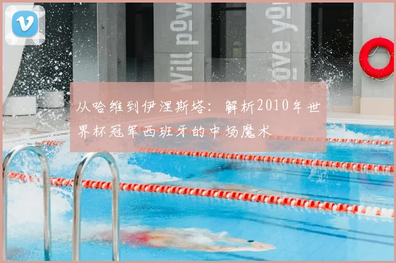 从哈维到伊涅斯塔：解析2010年世界杯冠军西班牙的中场魔术