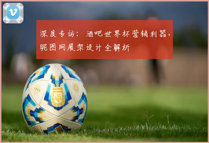 深度专访：酒吧世界杯营销利器，昵图网展架设计全解析