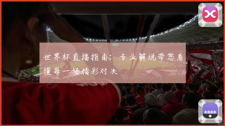 世界杯直播指南：专业解说带您看懂每一场精彩对决