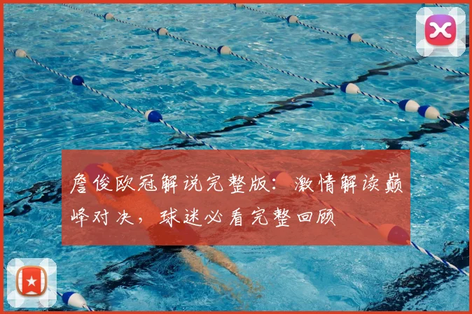 詹俊欧冠解说完整版：激情解读巅峰对决，球迷必看完整回顾