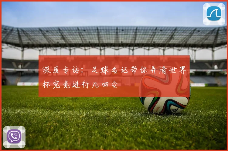 深度专访:足球名记带你弄清世界杯究竟进行几回合
