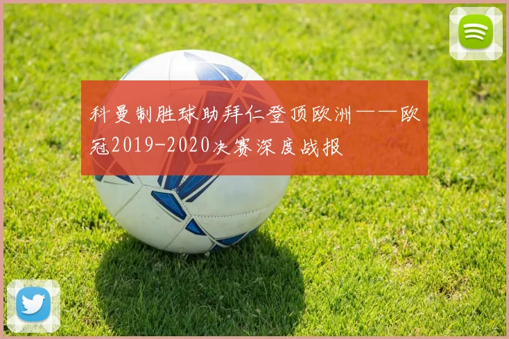 科曼制胜球助拜仁登顶欧洲——欧冠2019-2020决赛深度战报