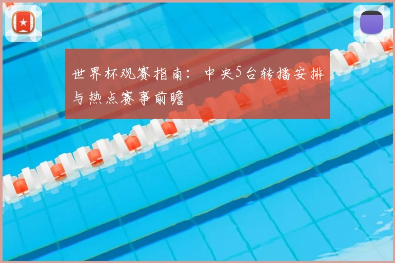 世界杯观赛指南：中央5台转播安排与热点赛事前瞻