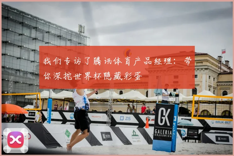 我们专访了腾讯体育产品经理:带你深挖世界杯隐藏彩蛋