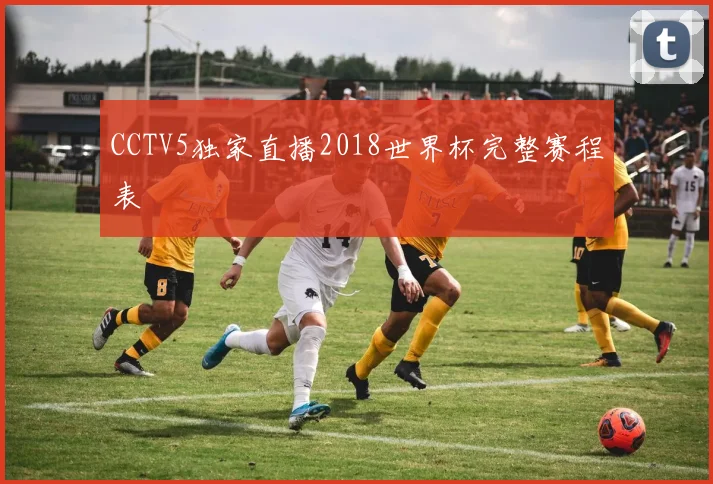CCTV5独家直播2018世界杯完整赛程表