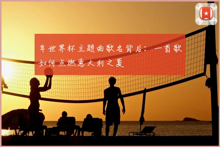 年世界杯主题曲歌名背后：一首歌如何点燃意大利之夏